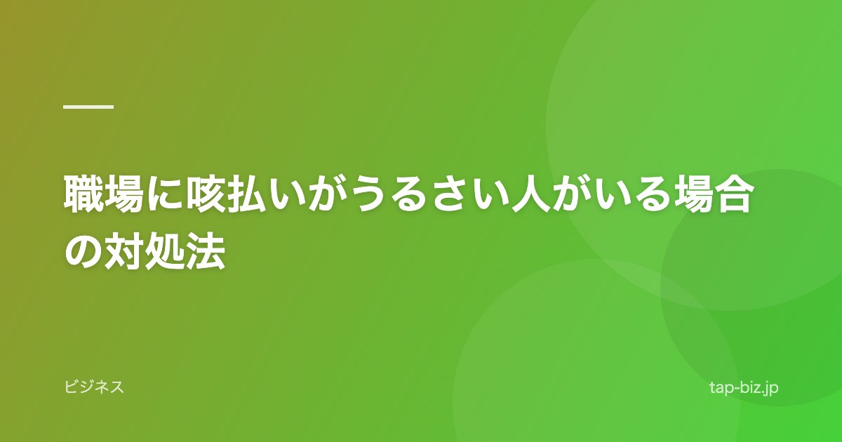 職場に咳払いがうるさい人がいる場合の対処法