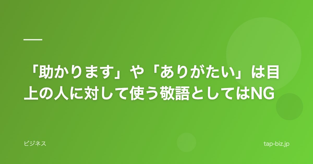 「助かります」や「ありがたい」は目上の人に対して使う敬語としてはNG