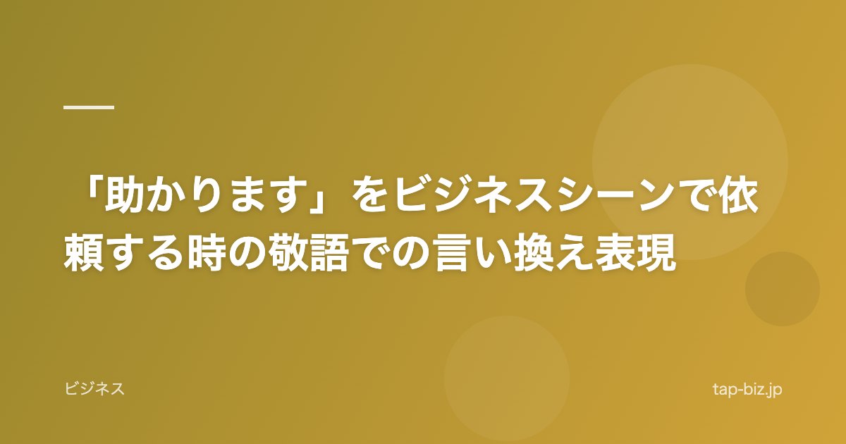 「助かります」をビジネスシーンで依頼する時の敬語での言い換え表現