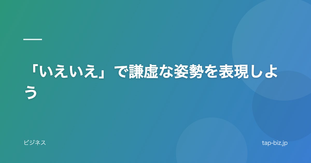 「いえいえ」で謙虚な姿勢を表現しよう