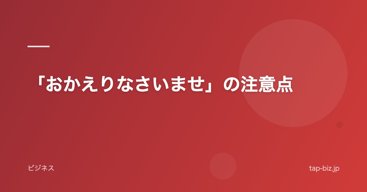「おかえりなさいませ」の注意点
