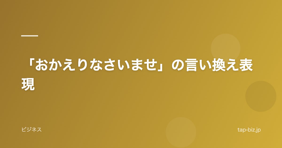 「おかえりなさいませ」の言い換え表現