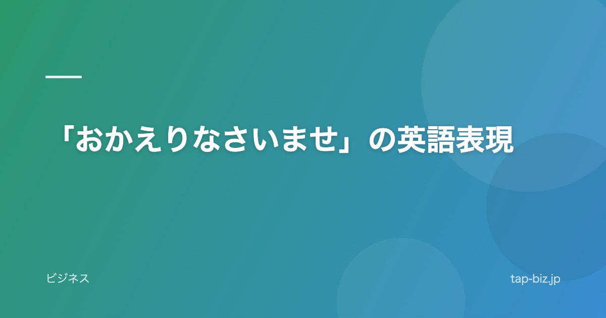 「おかえりなさいませ」の英語表現