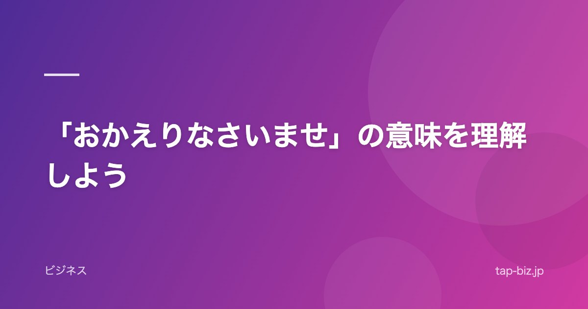 「おかえりなさいませ」の意味を理解しよう