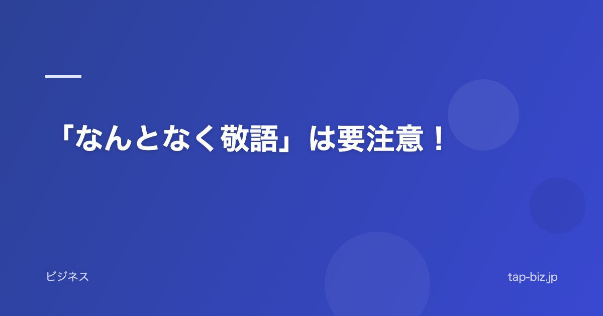 「なんとなく敬語」は要注意！