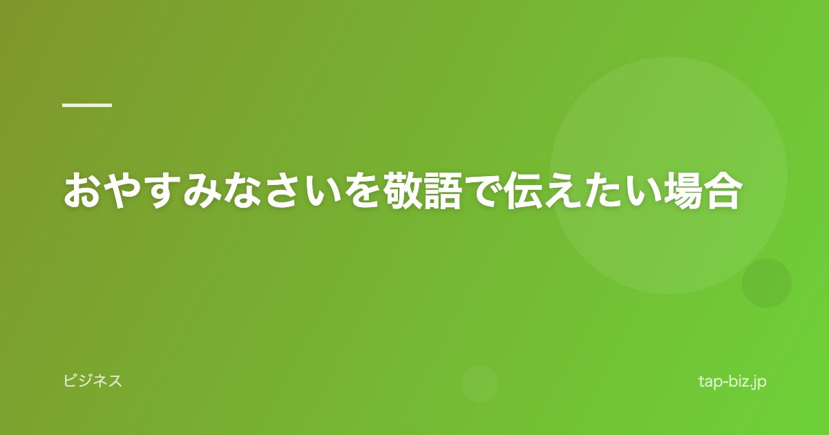 おやすみなさいを敬語で伝えたい場合