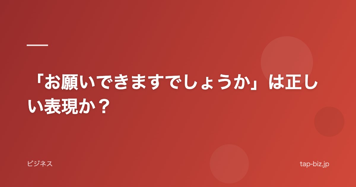 「お願いできますでしょうか」は正しい表現か？