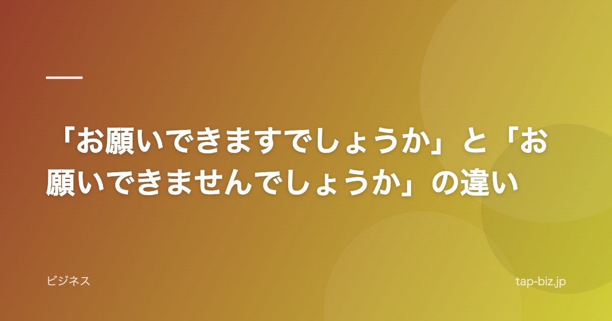「お願いできますでしょうか」と「お願いできませんでしょうか」の違い