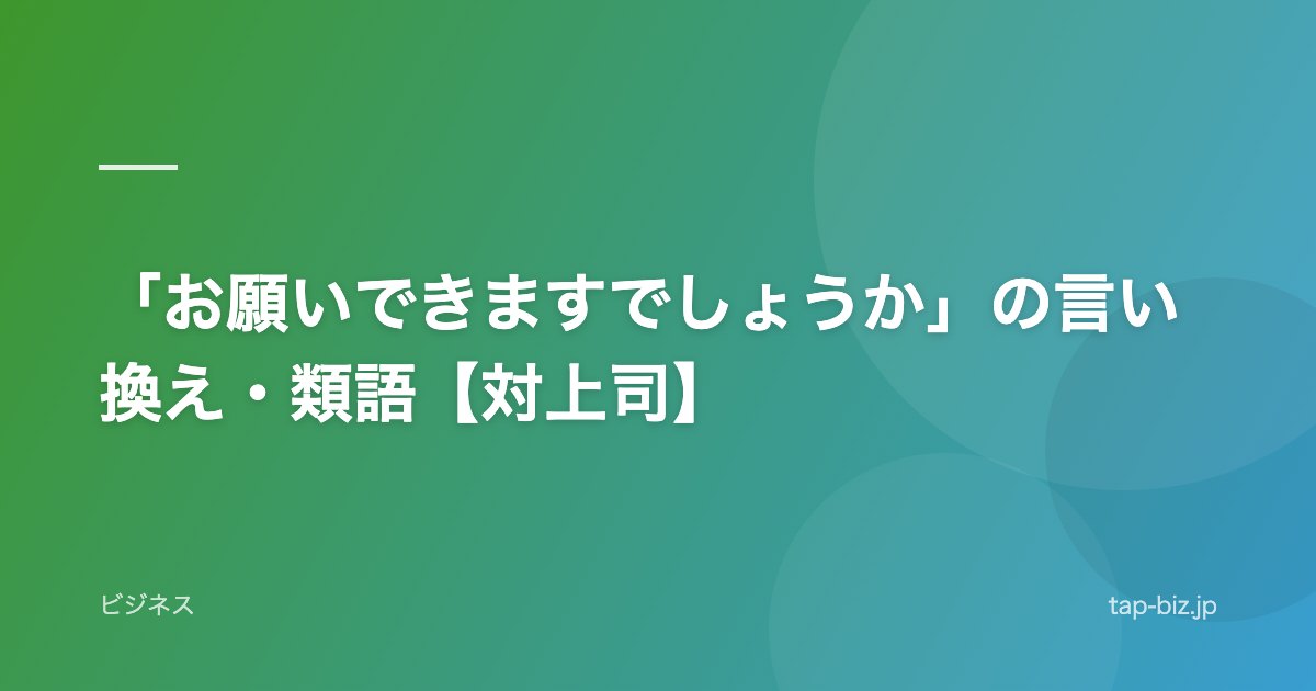 「お願いできますでしょうか」の言い換え・類語【対上司】