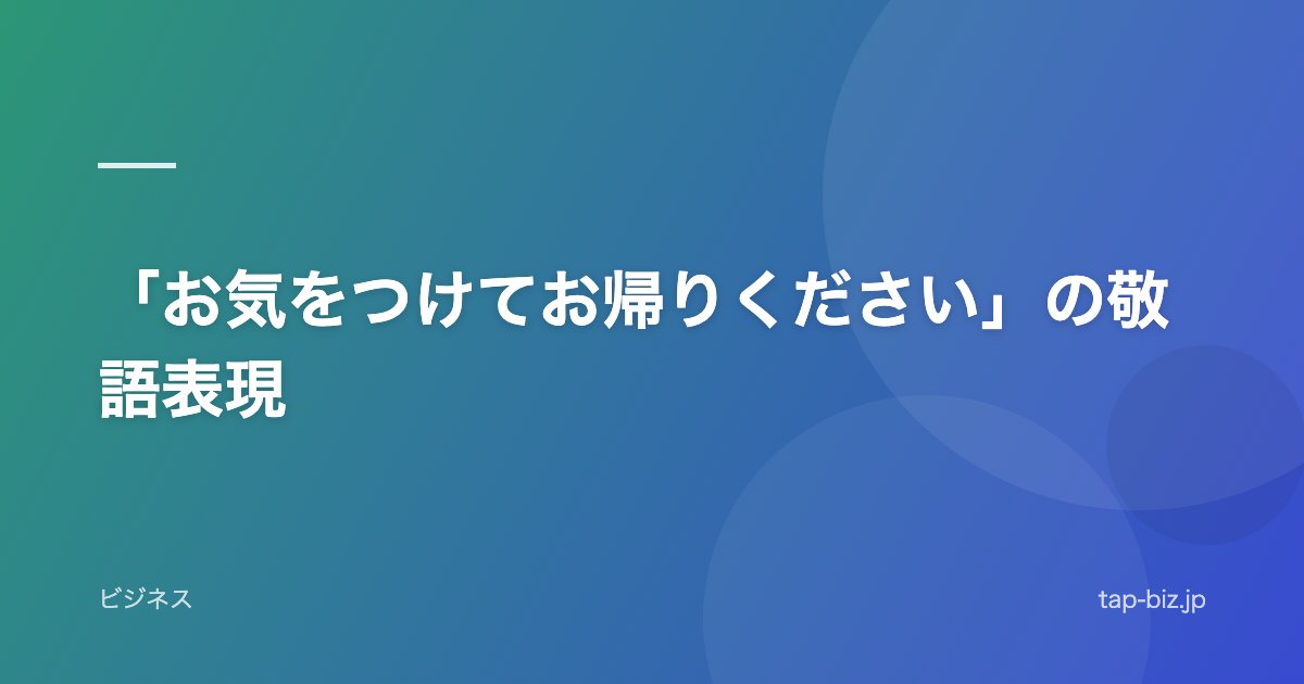「お気をつけてお帰りください」の敬語表現