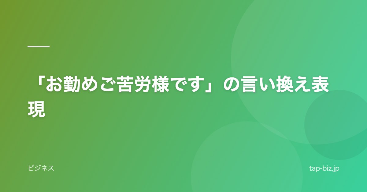 「お勤めご苦労様です」の言い換え表現