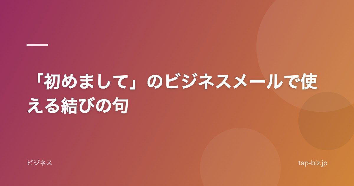 「初めまして」のビジネスメールで使える結びの句