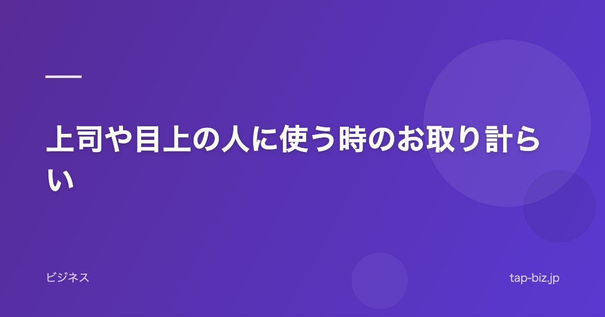 上司や目上の人に使う時のお取り計らい