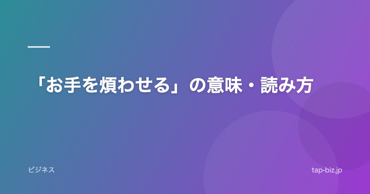 「お手を煩わせる」の意味・読み方