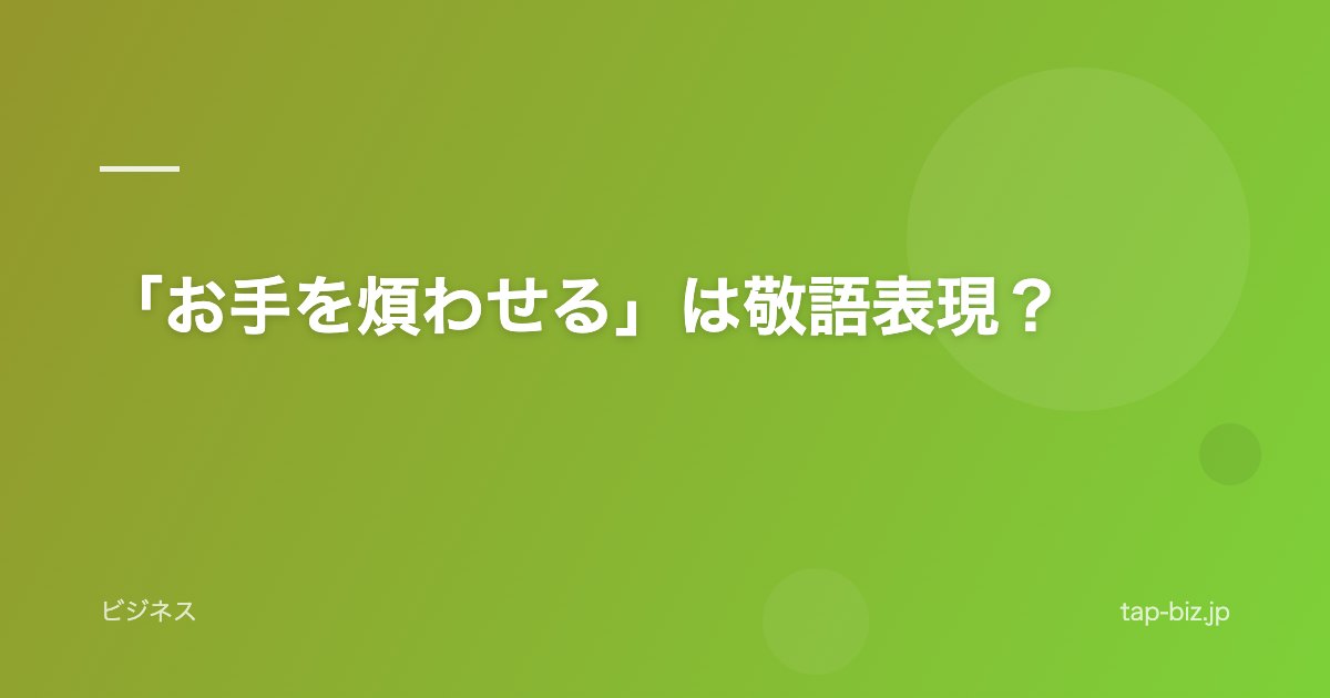 「お手を煩わせる」は敬語表現？