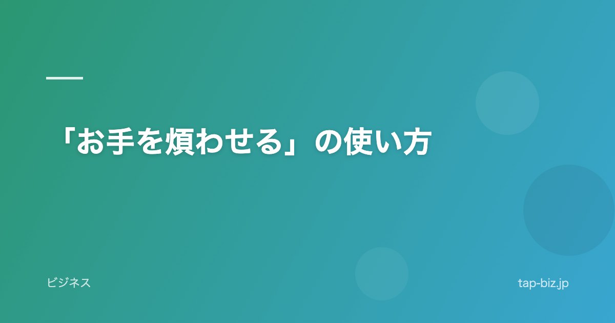 「お手を煩わせる」の使い方