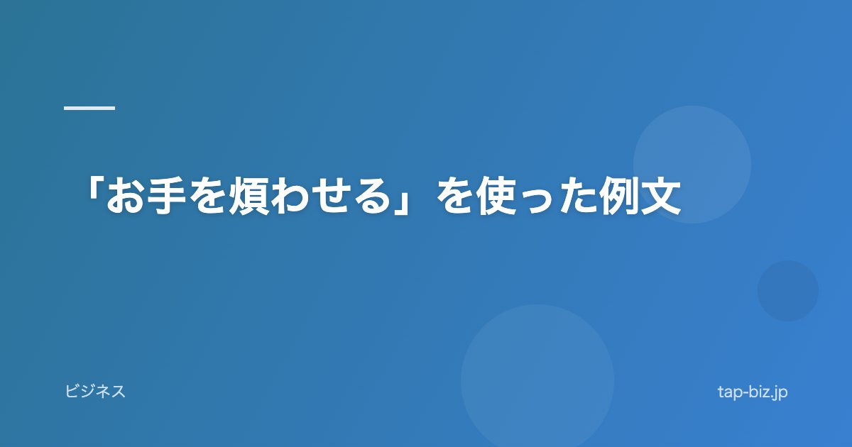 「お手を煩わせる」を使った例文