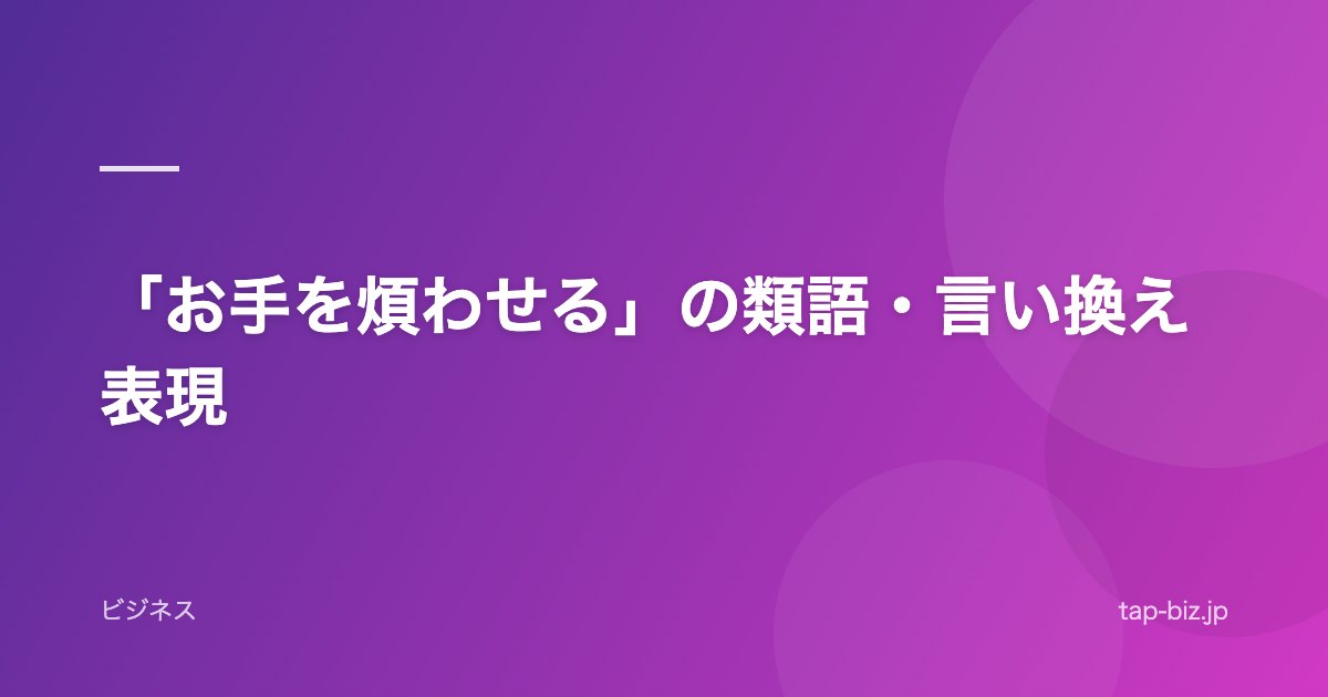 「お手を煩わせる」の類語・言い換え表現