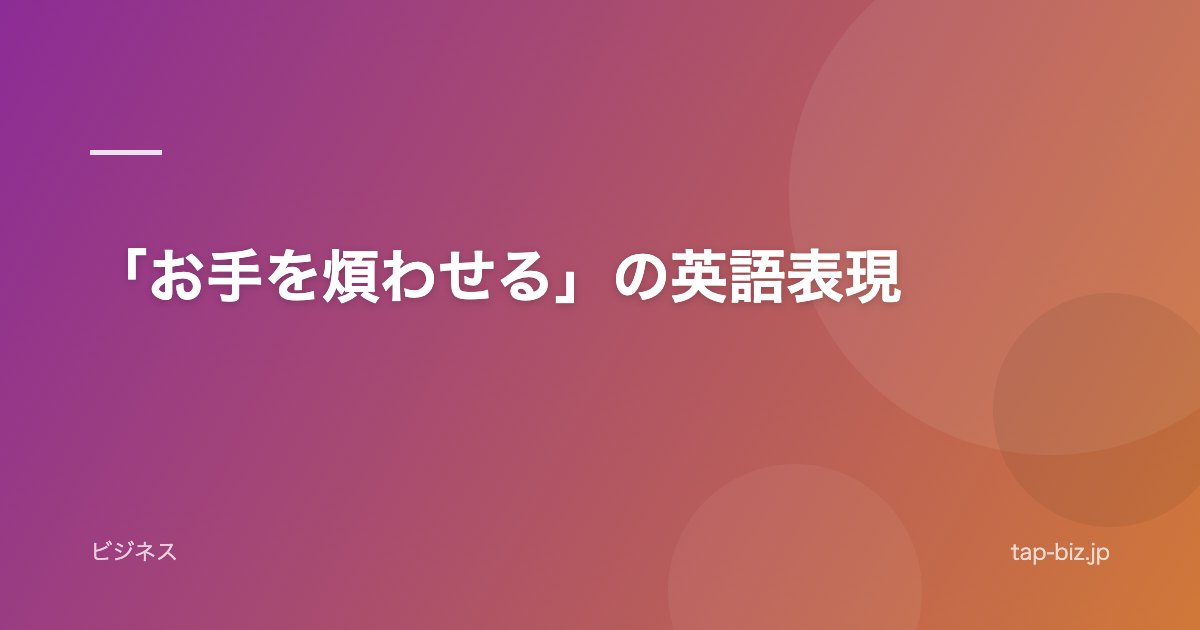 「お手を煩わせる」の英語表現