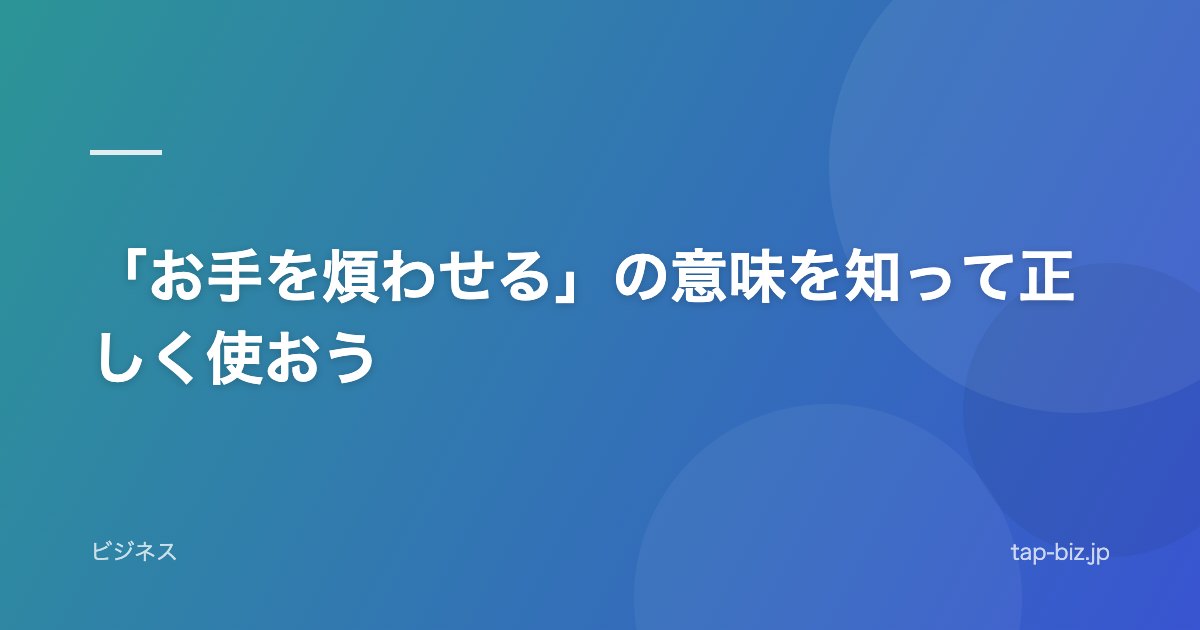 「お手を煩わせる」の意味を知って正しく使おう