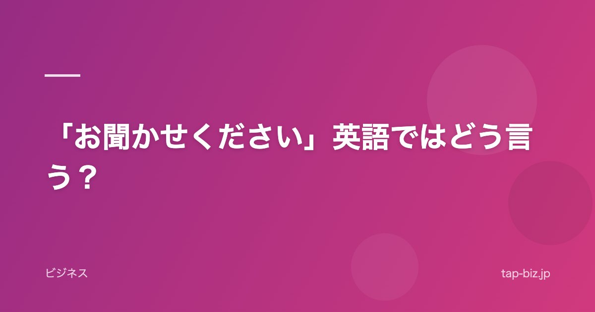 「お聞かせください」英語ではどう言う？