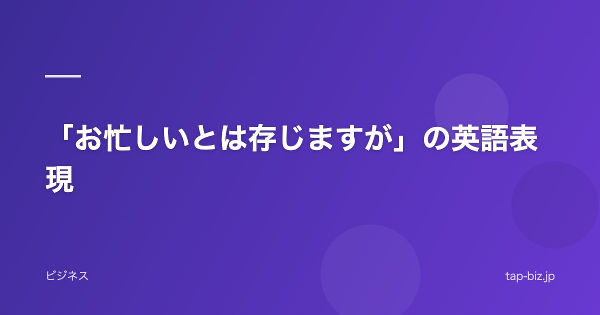 「お忙しいとは存じますが」の英語表現