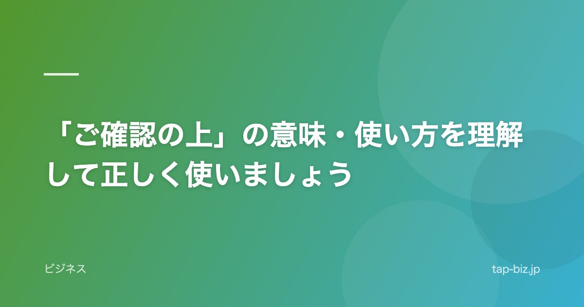 「ご確認の上」の意味・使い方を理解して正しく使いましょう