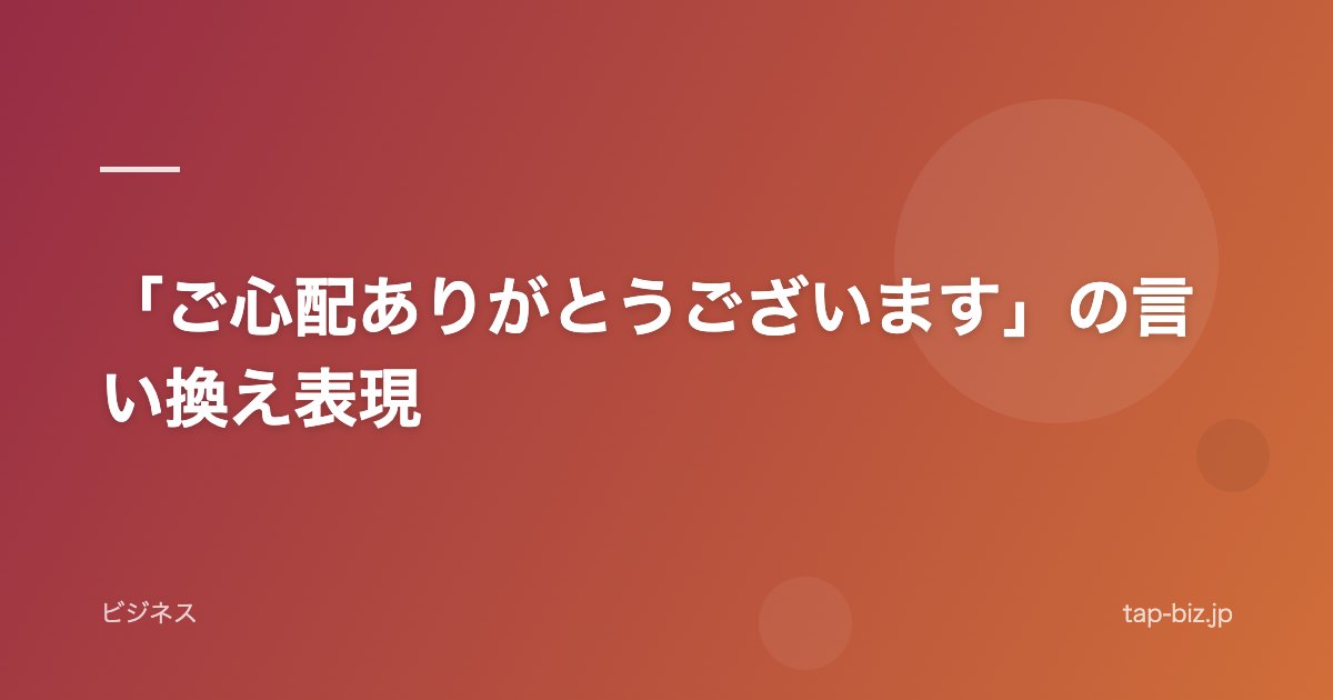 「ご心配ありがとうございます」の言い換え表現