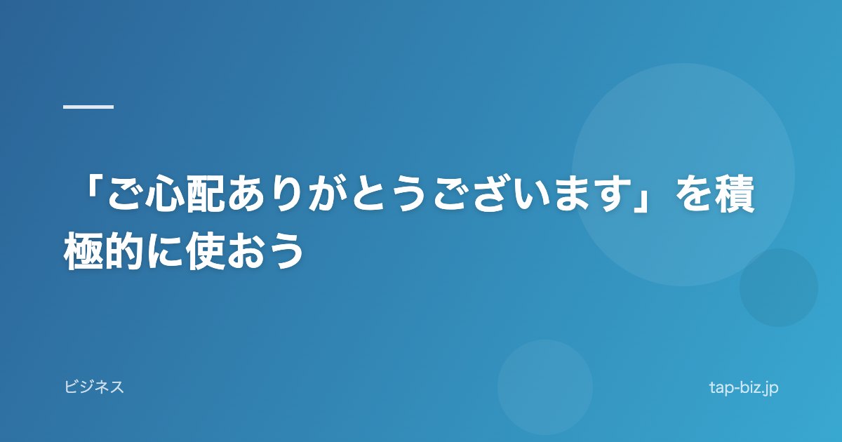 「ご心配ありがとうございます」を積極的に使おう