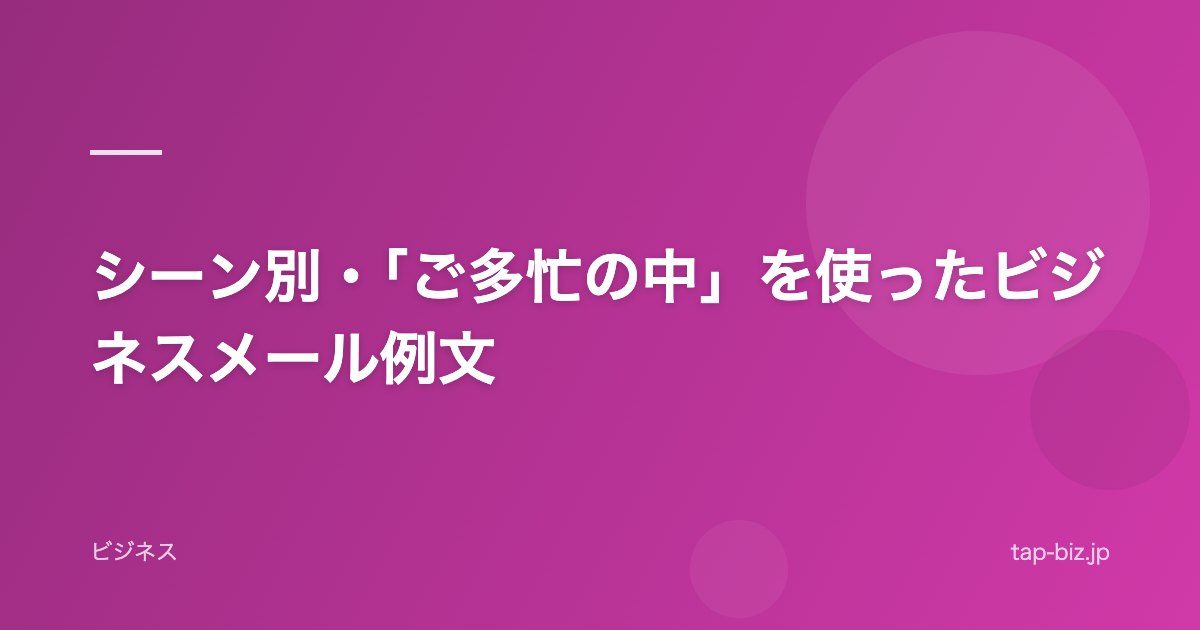 シーン別・「ご多忙の中」を使ったビジネスメール例文