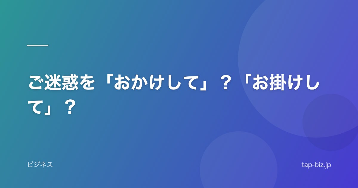 ご迷惑を「おかけして」？「お掛けして」？