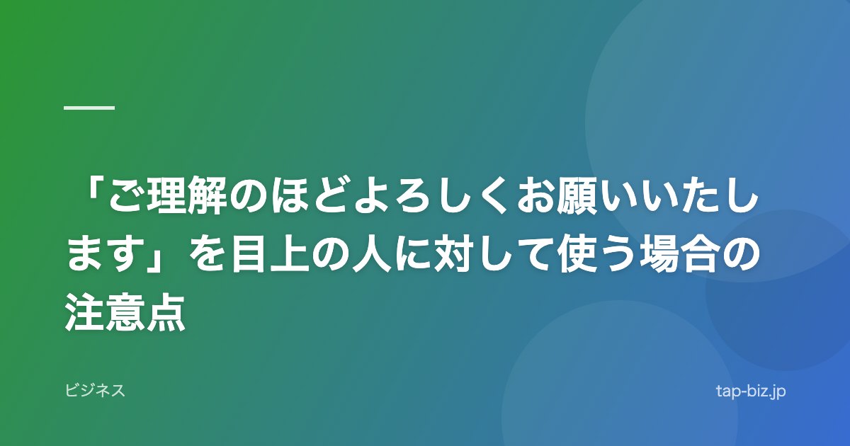「ご理解のほどよろしくお願いいたします」を目上の人に対して使う場合の注意点
