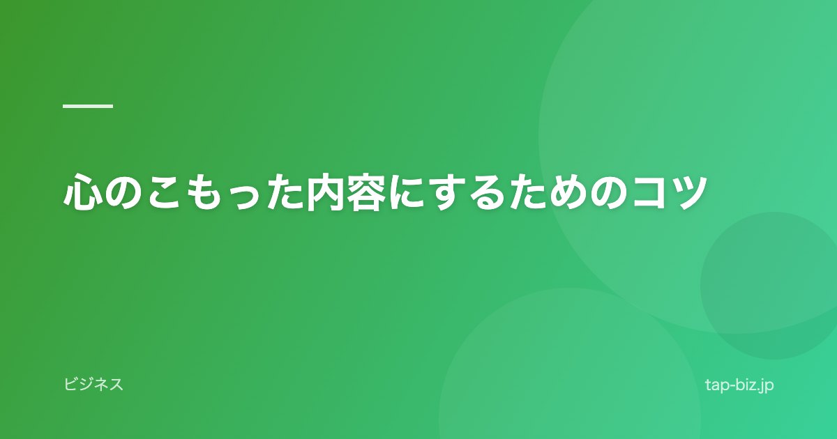 心のこもった内容にするためのコツ