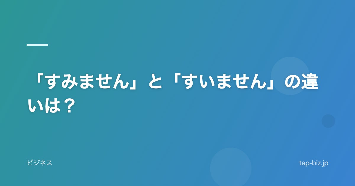 「すみません」と「すいません」の違いは？