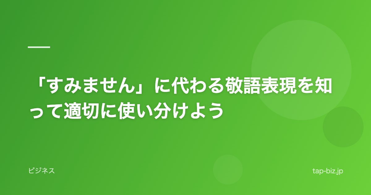 「すみません」に代わる敬語表現を知って適切に使い分けよう