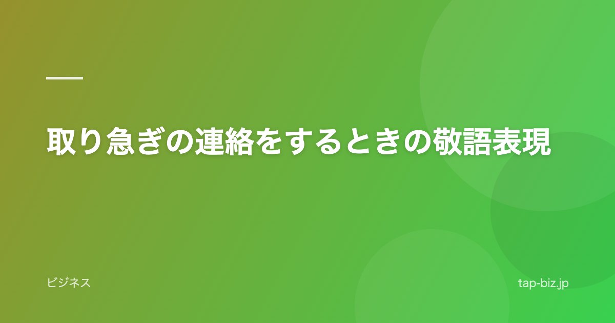 取り急ぎの連絡をするときの敬語表現