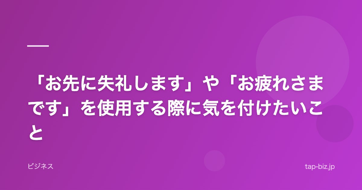 「お先に失礼します」や「お疲れさまです」を使用する際に気を付けたいこと