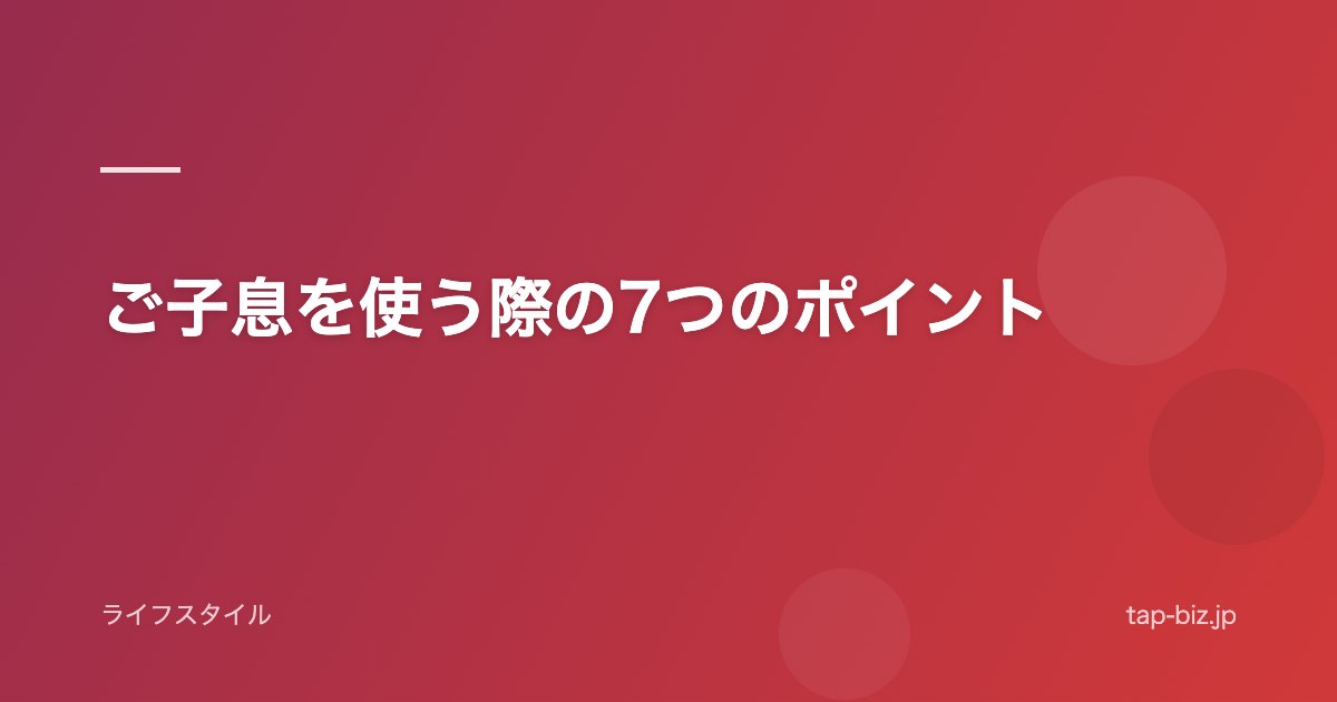ご子息を使う際の7つのポイント