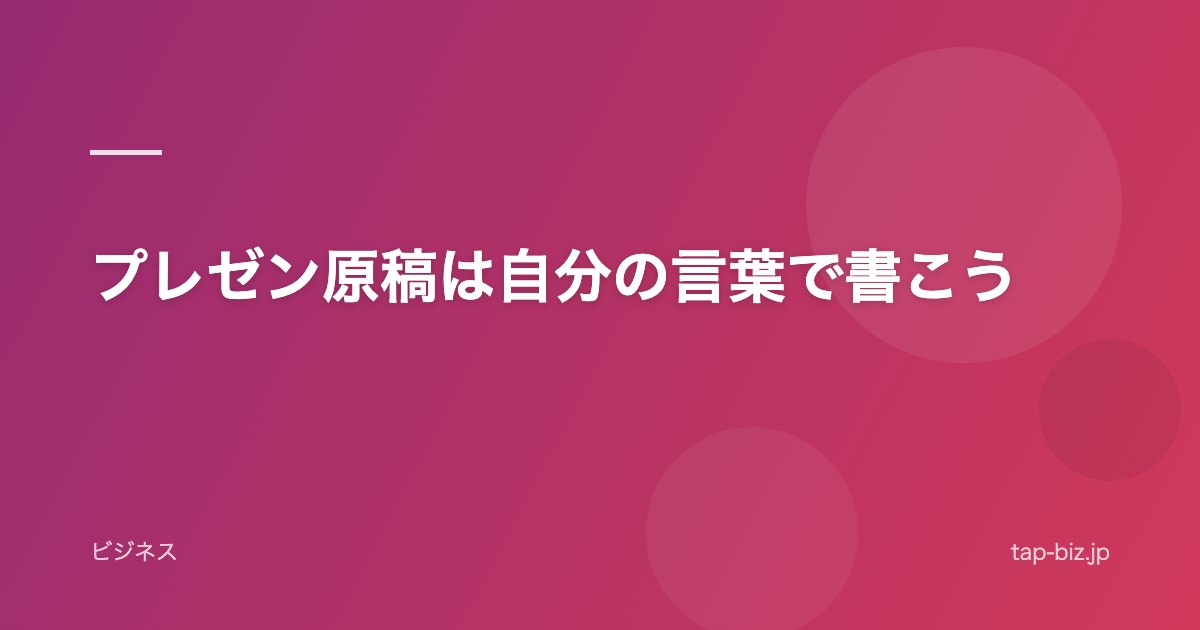 プレゼン原稿は自分の言葉で書こう