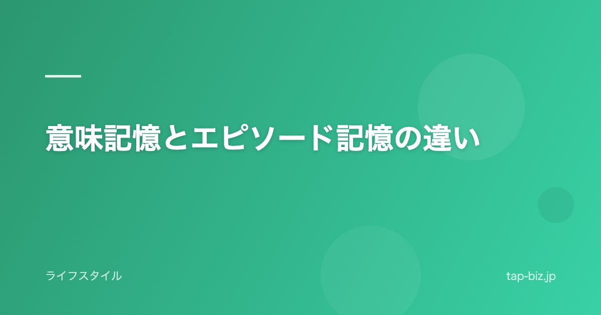 意味記憶とエピソード記憶の違い