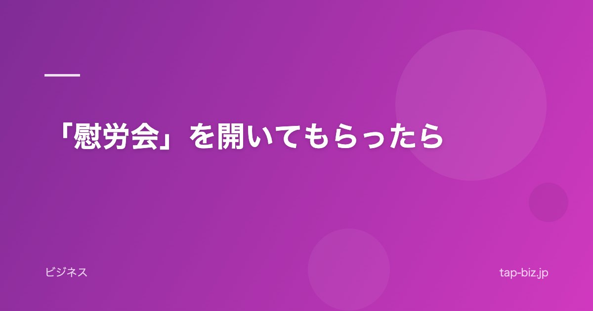 「慰労会」を開いてもらったら