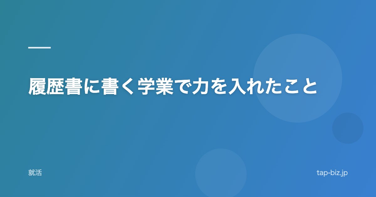 履歴書に書く学業で力を入れたこと
