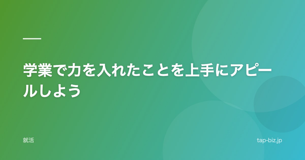 学業で力を入れたことを上手にアピールしよう
