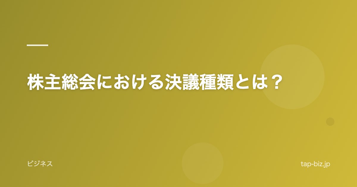 株主総会における決議種類とは？