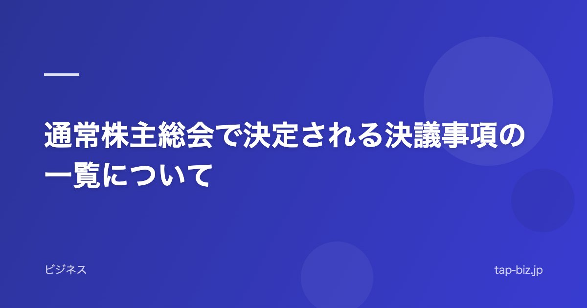 通常株主総会で決定される決議事項の一覧について