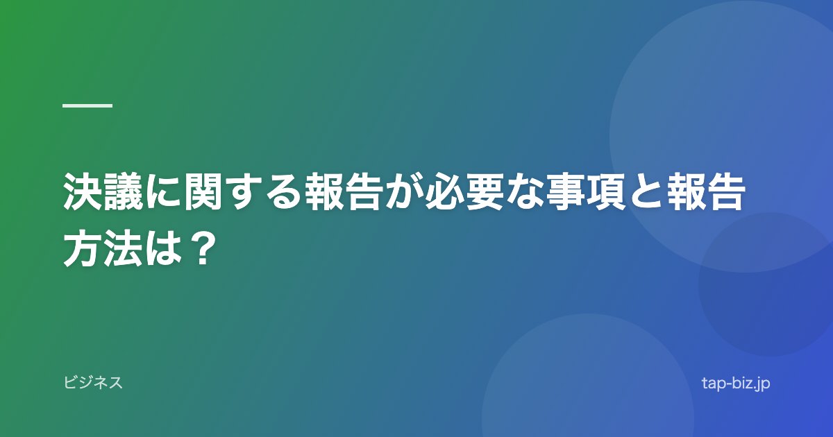 決議に関する報告が必要な事項と報告方法は？