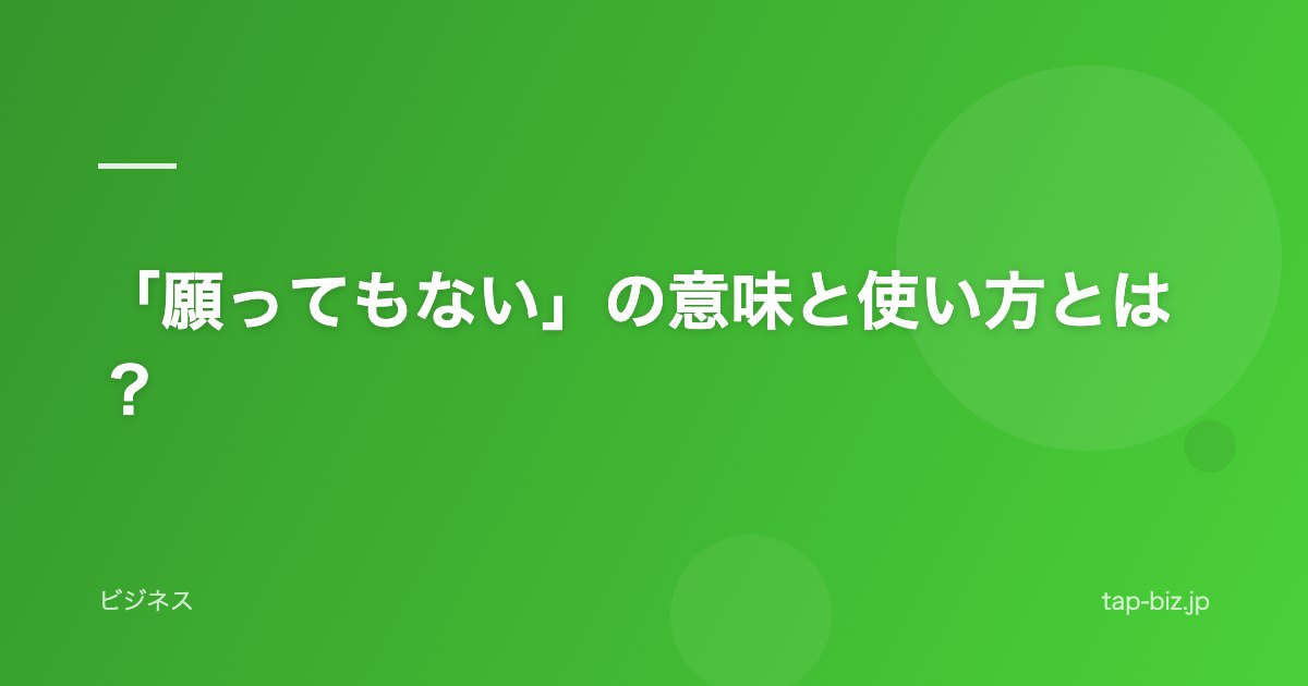 「願ってもない」の意味と使い方とは？