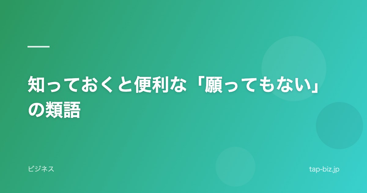 知っておくと便利な「願ってもない」の類語