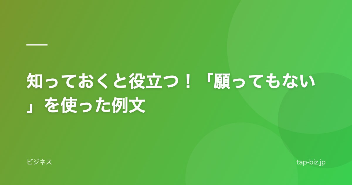 知っておくと役立つ！「願ってもない」を使った例文