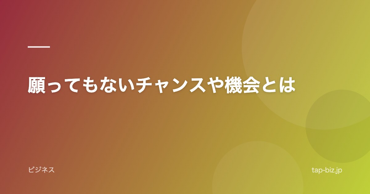 願ってもないチャンスや機会とは
